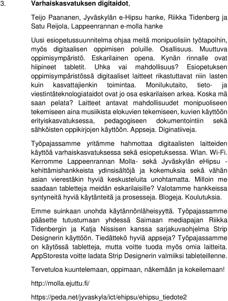 Esiopetuksen oppimisympäristössä digitaaliset laitteet rikastuttavat niin lasten kuin kasvattajienkin toimintaa. Monilukutaito, tieto- ja viestintäteknologiataidot ovat jo osa eskarilaisen arkea.
