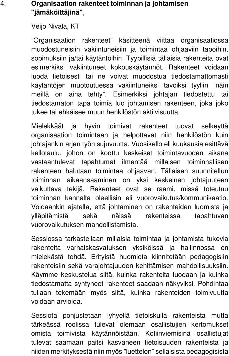 Rakenteet voidaan luoda tietoisesti tai ne voivat muodostua tiedostamattomasti käytäntöjen muotoutuessa vakiintuneiksi tavoiksi tyyliin näin meillä on aina tehty.
