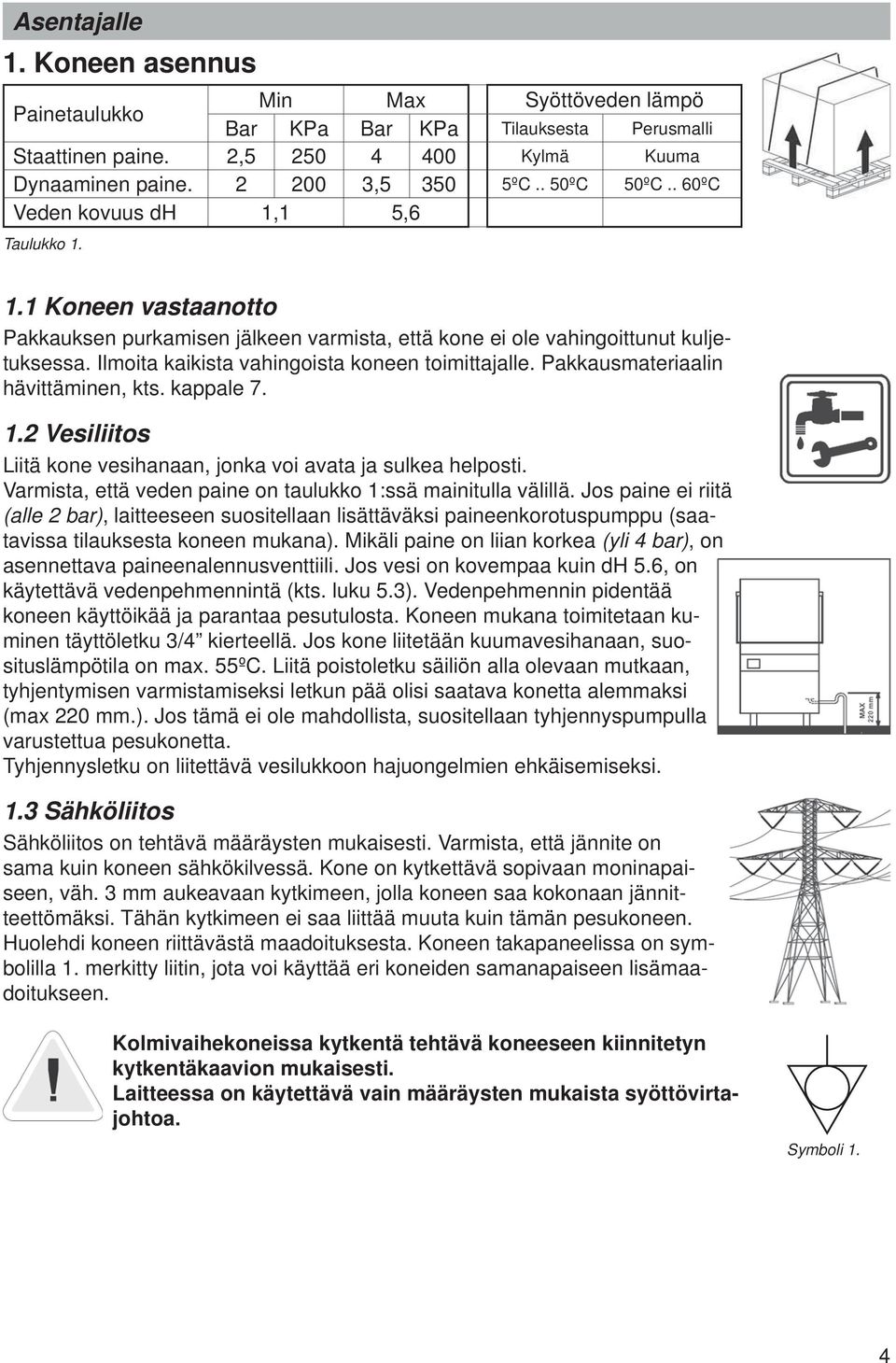 Ilmoita kaikista vahingoista koneen toimittajalle. Pakkausmateriaalin hävittäminen, kts. kappale 7. 1.2 Vesiliitos Liitä kone vesihanaan, jonka voi avata ja sulkea helposti.