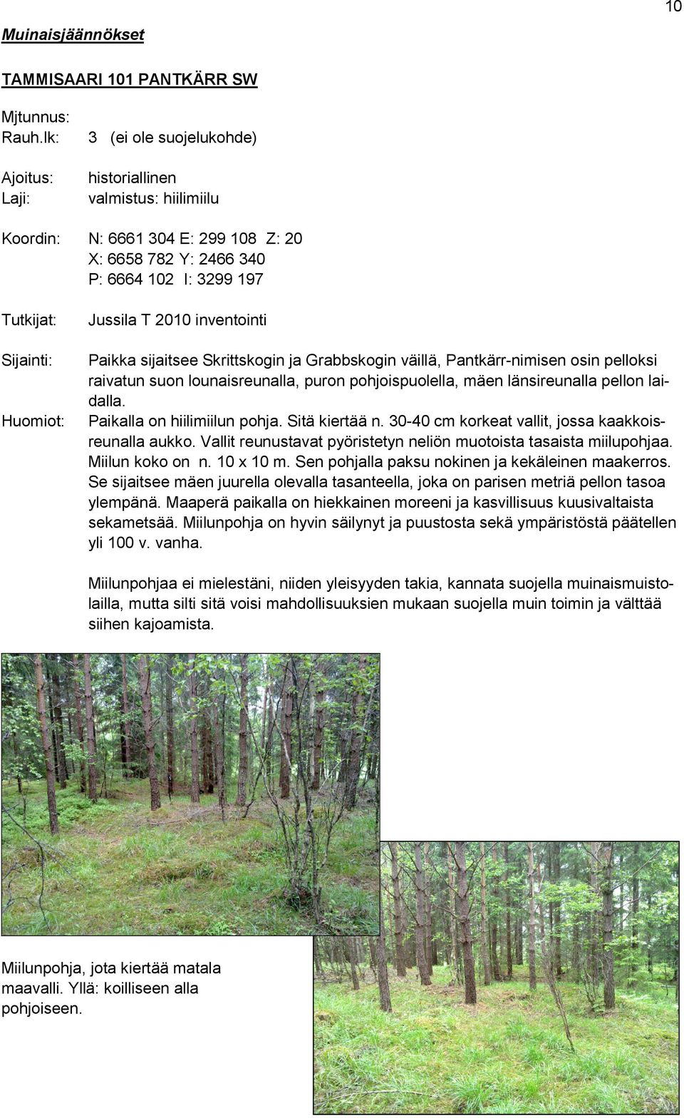 Jussila T 2010 inventointi Paikka sijaitsee Skrittskogin ja Grabbskogin väillä, Pantkärr-nimisen osin pelloksi raivatun suon lounaisreunalla, puron pohjoispuolella, mäen länsireunalla pellon laidalla.