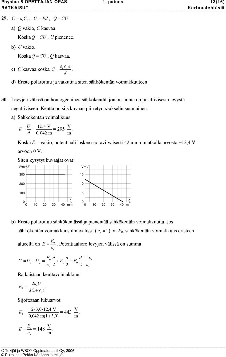 Kenttä on siis kuvaan piietyn x-akselin suuntainen. a) Sähkökentän voimakkuus U 1, 4 V E 95 V d 0,04 m m. Koska E vakio, potentiaali laskee suoaviivaisesti 4 mm:n matkalla avosta +1,4 V avoon 0 V.