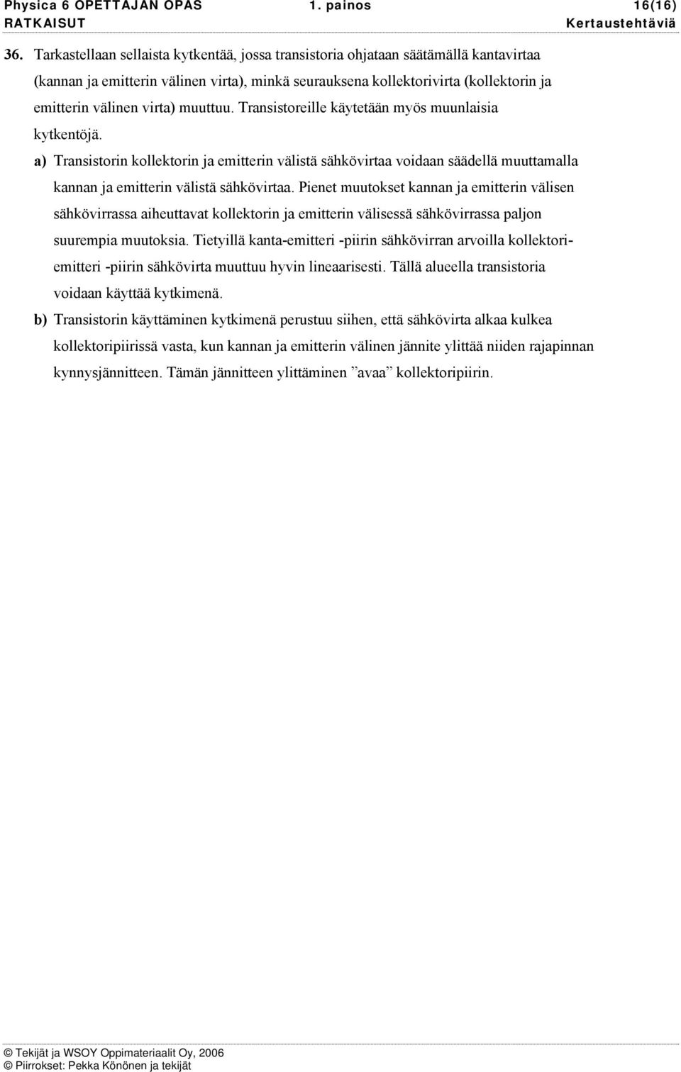 Tansistoeille käytetään myös muunlaisia kytkentöjä. a) Tansistoin kollektoin ja emittein välistä sähkövitaa voidaan säädellä muuttamalla kannan ja emittein välistä sähkövitaa.