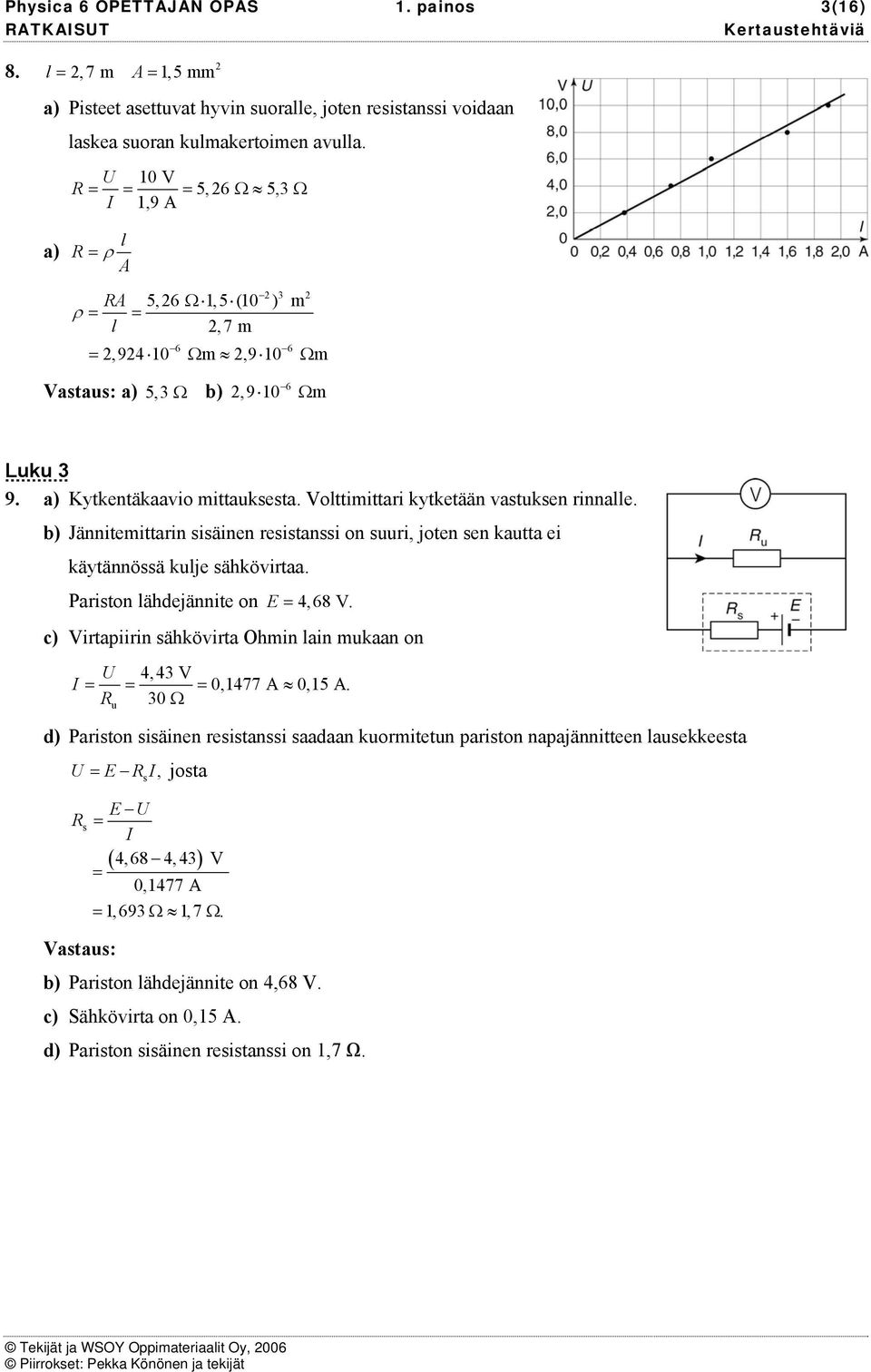 b) Jännitemittain sisäinen esistanssi on suui, joten sen kautta ei käytännössä kulje sähkövitaa. aiston lähdejännite on E 4,68 V. c) Vitapiiin sähkövita Ohmin lain mukaan on U 4, 43 V 0,1477 A 0,15 A.