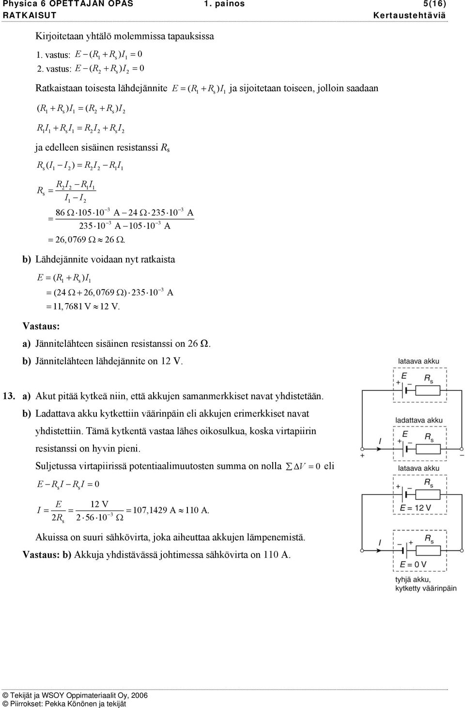 ( ) R R s 1 1 1 R Rs R 1 1 1 3 3 86 Ω 105 10 A 4 Ω 35 10 A 3 3 35 10 A 105 10 A 6, 0769 Ω 6 Ω. b) Lähdejännite voidaan nyt atkaista E ( R + R ) Ω+ Ω 11, 7681 V 1 V.