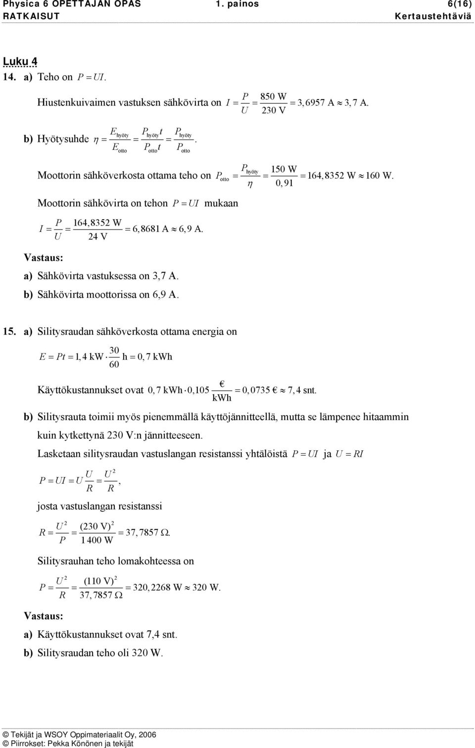 b) Sähkövita moottoissa on 6,9 A. 15. a) Silitysaudan sähkövekosta ottama enegia on 30 E t 1, 4 kw h 0, 7 kwh 60 Käyttökustannukset ovat 0,7 kwh 0,105 0,0735 7,4 snt.