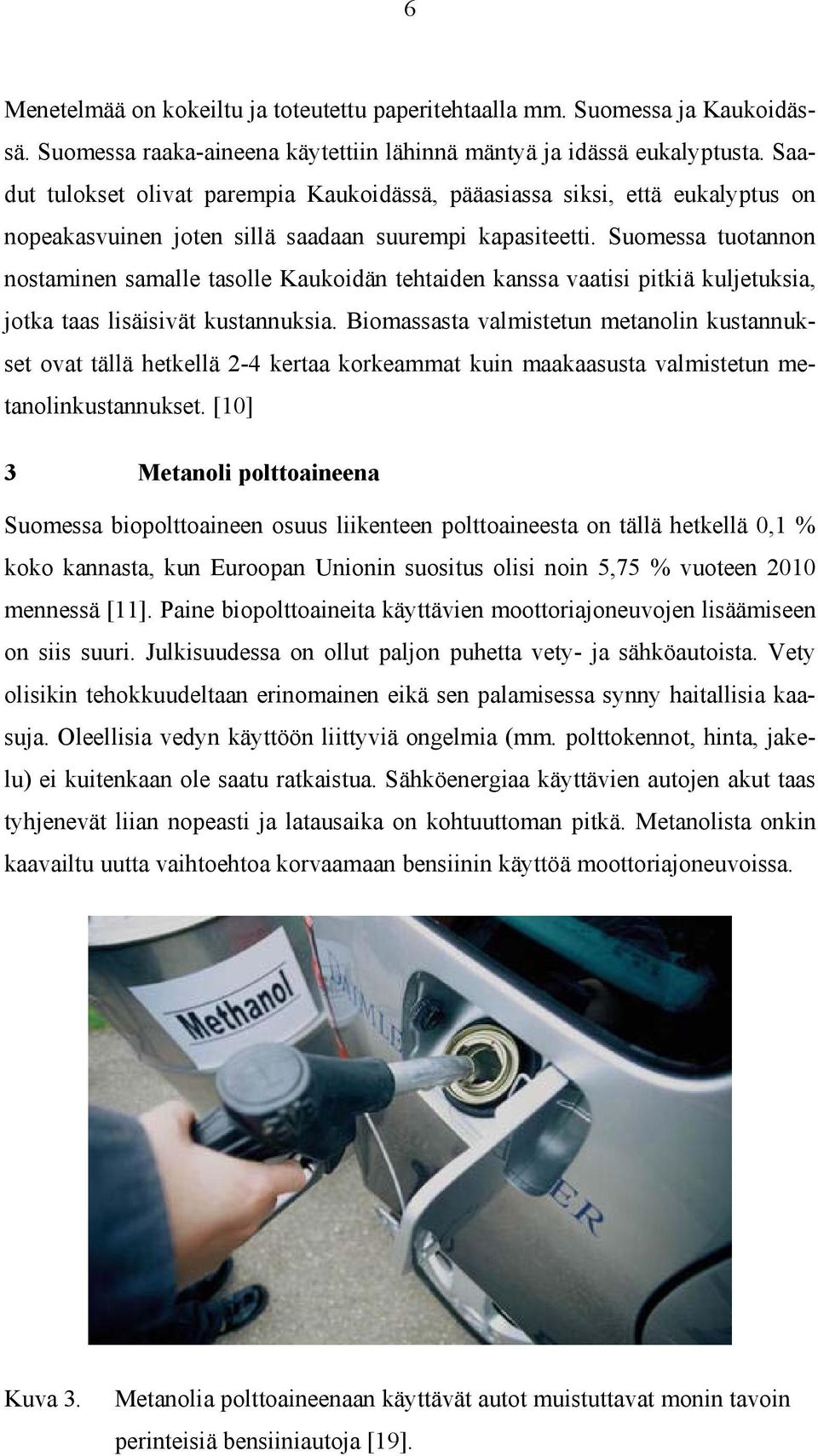 Suomessa tuotannon nostaminen samalle tasolle Kaukoidän tehtaiden kanssa vaatisi pitkiä kuljetuksia, jotka taas lisäisivät kustannuksia.