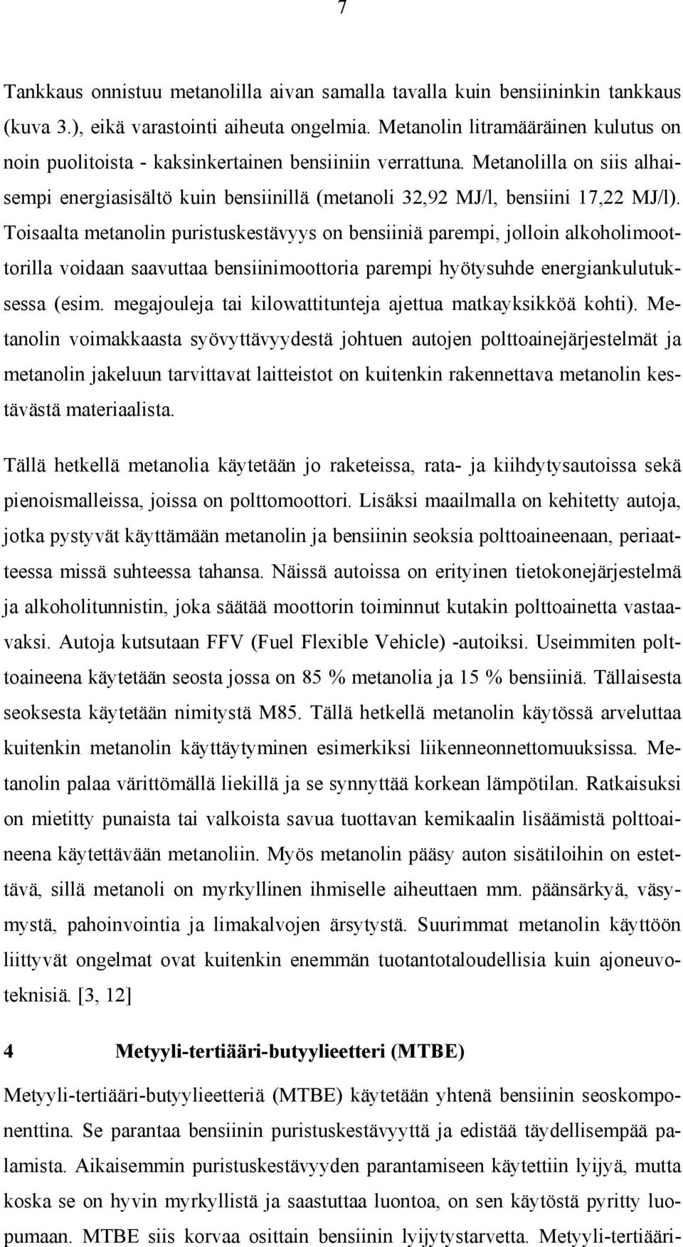 Toisaalta metanolin puristuskestävyys on bensiiniä parempi, jolloin alkoholimoottorilla voidaan saavuttaa bensiinimoottoria parempi hyötysuhde energiankulutuksessa (esim.