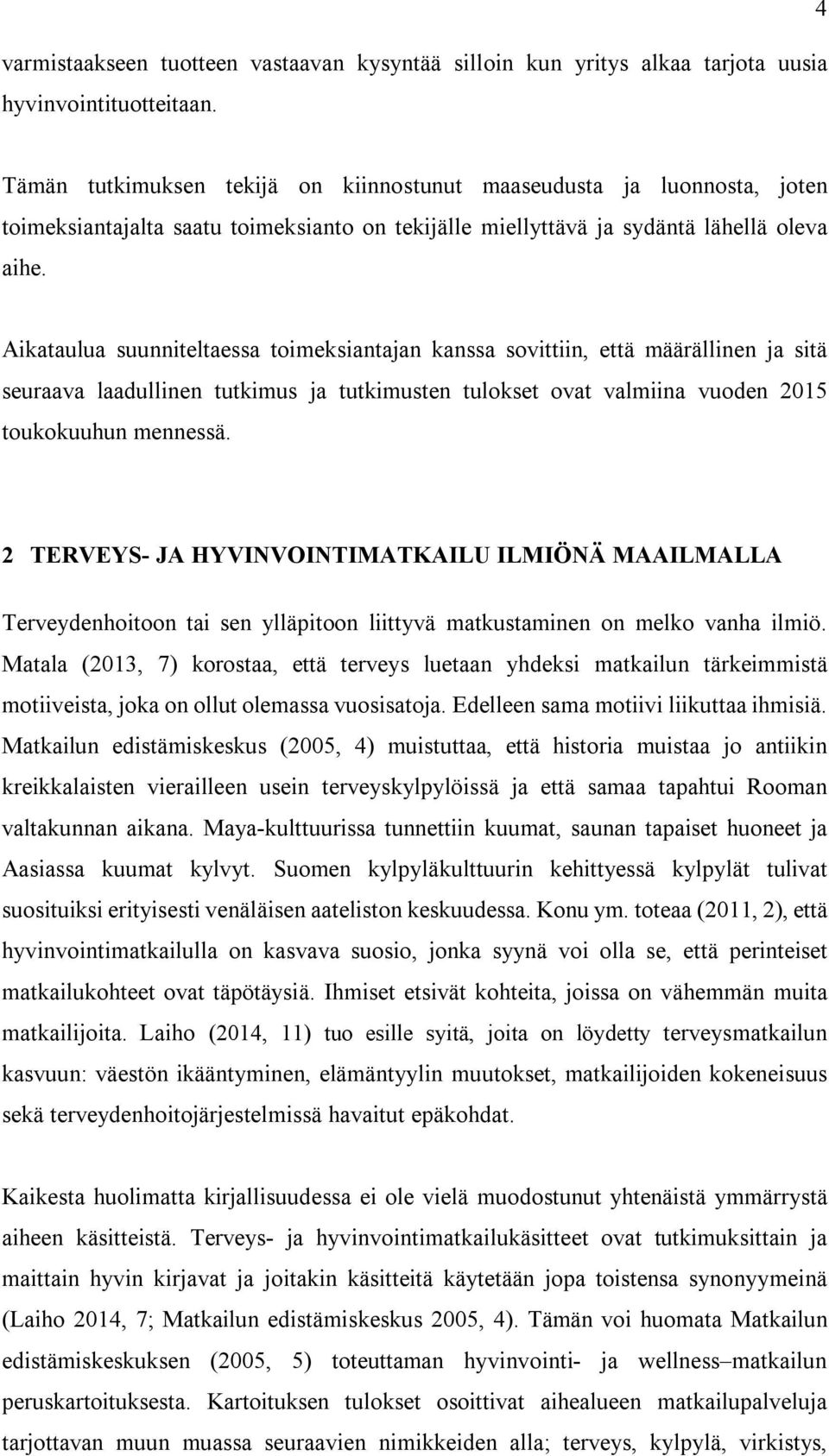 Aikataulua suunniteltaessa toimeksiantajan kanssa sovittiin, että määrällinen ja sitä seuraava laadullinen tutkimus ja tutkimusten tulokset ovat valmiina vuoden 2015 toukokuuhun mennessä.