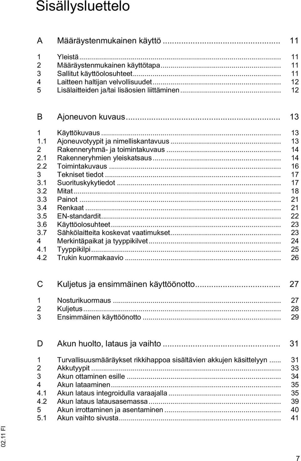 1 Rakenneryhmien yleiskatsaus... 14 2.2 Toimintakuvaus... 16 3 Tekniset tiedot... 17 3.1 Suorituskykytiedot... 17 3.2 Mitat... 18 3.3 Painot... 21 3.4 Renkaat... 21 3.5 EN-standardit... 22 3.