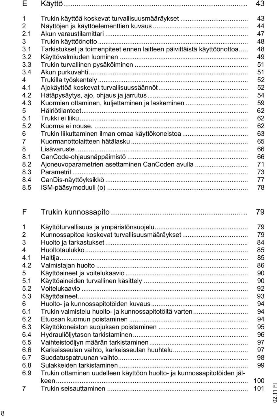 .. 51 4 Trukilla työskentely... 52 4.1 Ajokäyttöä koskevat turvallisuussäännöt... 52 4.2 Hätäpysäytys, ajo, ohjaus ja jarrutus... 54 4.3 Kuormien ottaminen, kuljettaminen ja laskeminen.