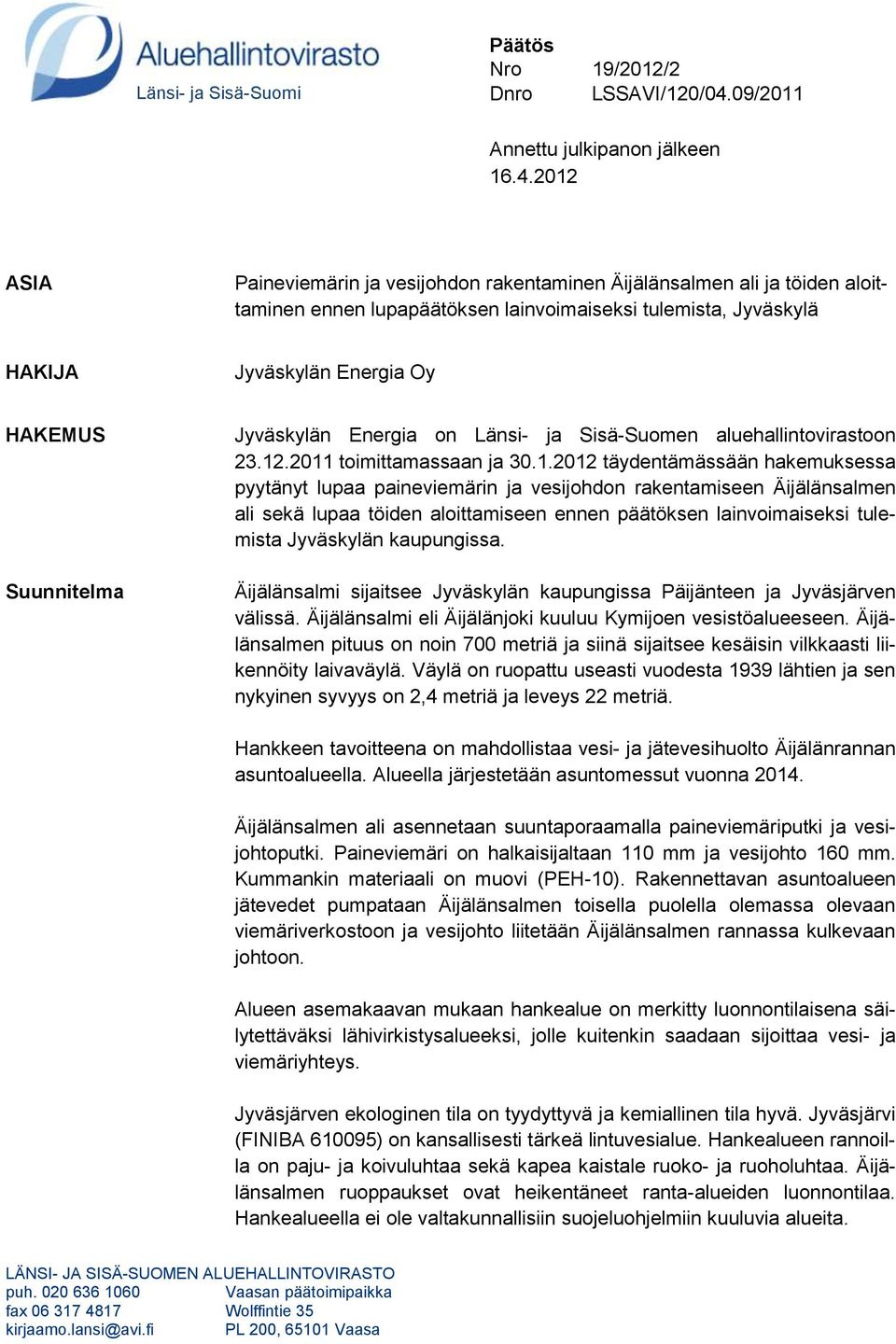 2012 ASIA Paineviemärin ja vesijohdon rakentaminen Äijälänsalmen ali ja töiden aloittaminen ennen lupapäätöksen lainvoimaiseksi tulemista, Jyväskylä HAKIJA Jyväskylän Energia Oy HAKEMUS Suunnitelma