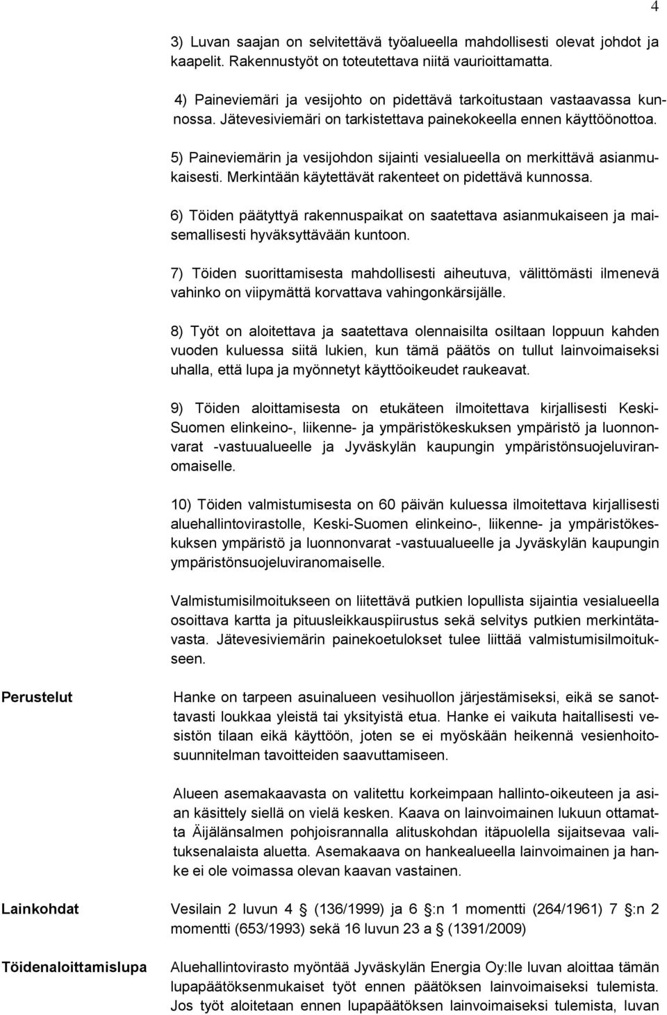 5) Paineviemärin ja vesijohdon sijainti vesialueella on merkittävä asianmukaisesti. Merkintään käytettävät rakenteet on pidettävä kunnossa.