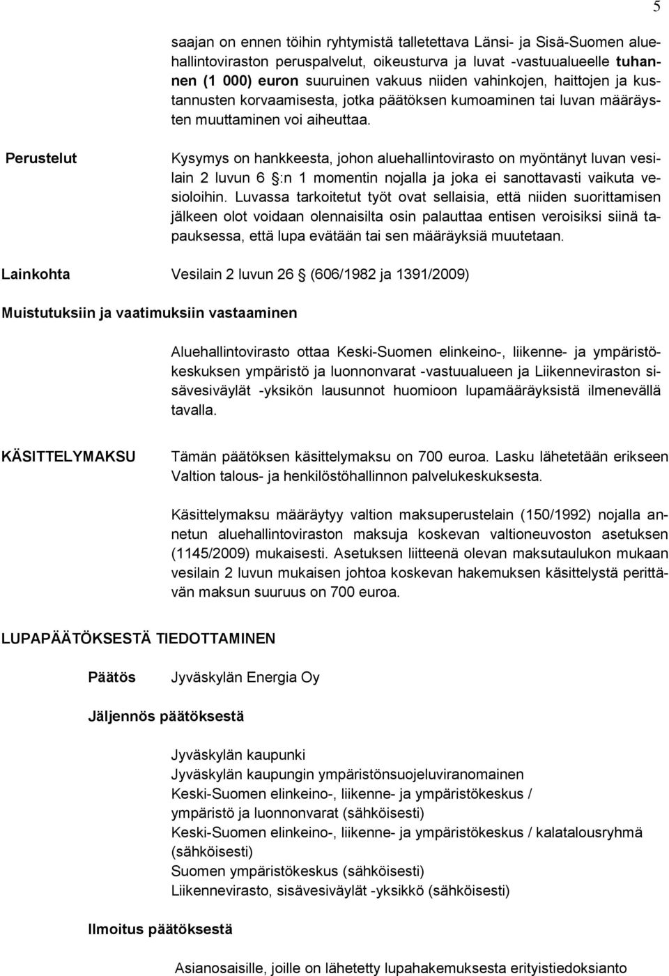 5 Perustelut Kysymys on hankkeesta, johon aluehallintovirasto on myöntänyt luvan vesilain 2 luvun 6 :n 1 momentin nojalla ja joka ei sanottavasti vaikuta vesioloihin.