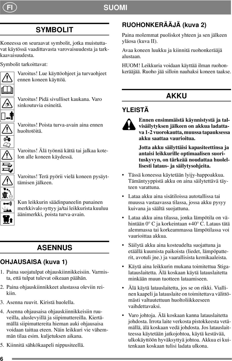 Varoitus! Terä pyörii vielä koneen pysäyttämisen jälkeen. Kun leikkurin säädinpaneelin punainen merkkivalo syttyy ja/tai leikkurista kuuluu äänimerkki, poista turva-avain.