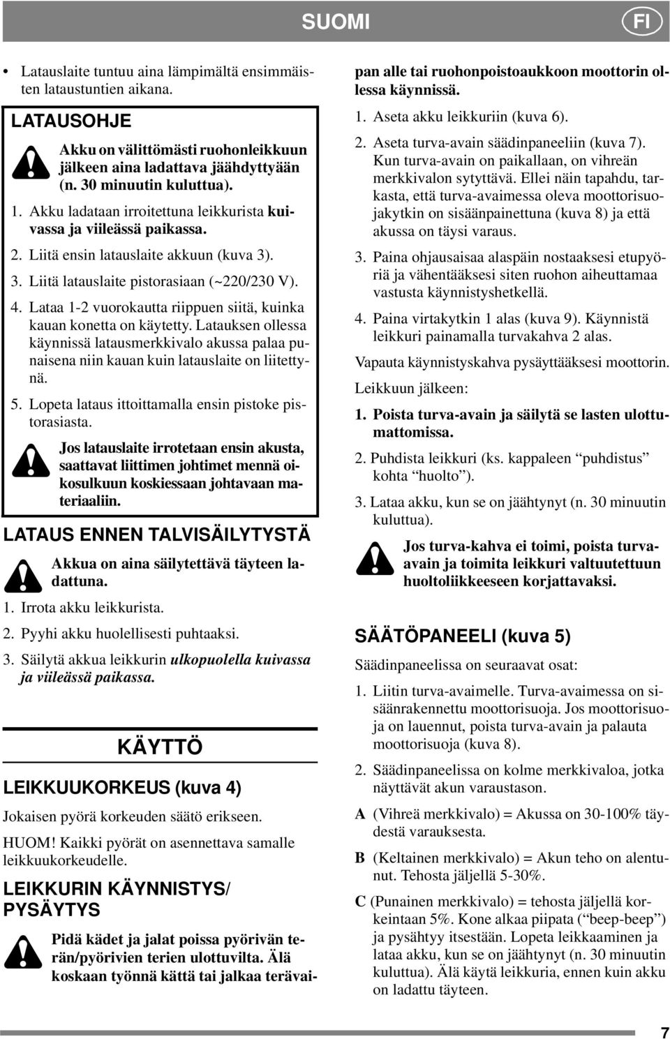 Lataa 1-2 vuorokautta riippuen siitä, kuinka kauan konetta on käytetty. Latauksen ollessa käynnissä latausmerkkivalo akussa palaa punaisena niin kauan kuin latauslaite on liitettynä. 5.