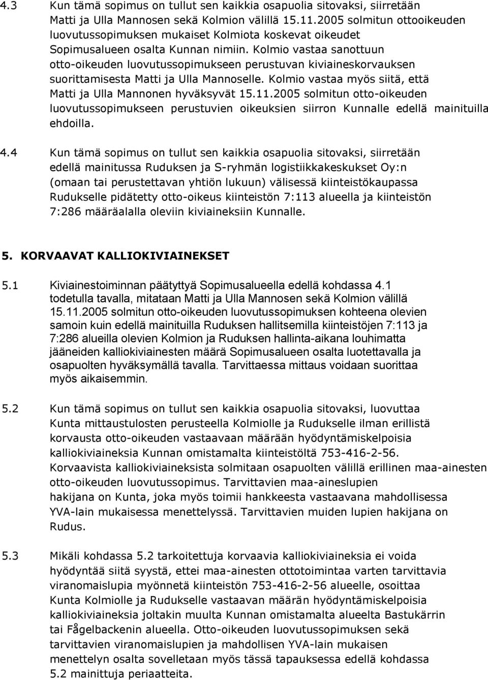 Kolmio vastaa sanottuun otto-oikeuden luovutussopimukseen perustuvan kiviaineskorvauksen suorittamisesta Matti ja Ulla Mannoselle. Kolmio vastaa myös siitä, että Matti ja Ulla Mannonen hyväksyvät 15.