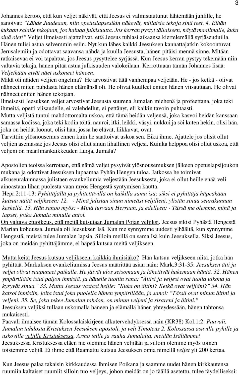 " Veljet ilmeisesti ajattelivat, että Jeesus tuhlasi aikaansa kiertelemällä syrjäseuduilla. Hänen tulisi astua selvemmin esiin.
