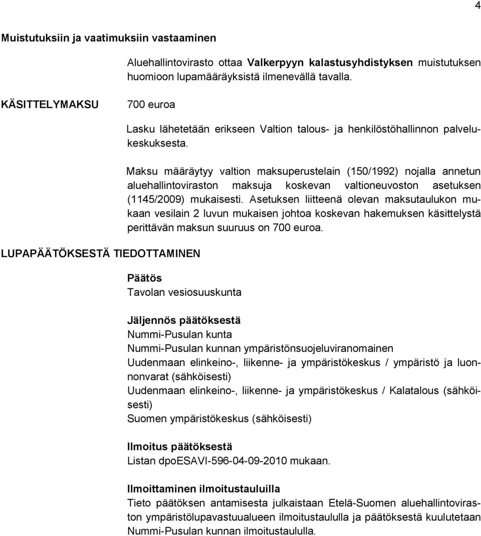 Maksu määräytyy valtion maksuperustelain (150/1992) nojalla annetun aluehallintoviraston maksuja koskevan valtioneuvoston asetuksen (1145/2009) mukaisesti.