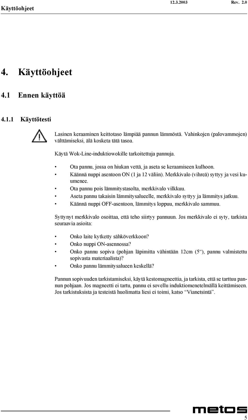 Merkkivalo (vihreä) syttyy ja vesi kuumenee. Ota pannu pois lämmitystasolta, merkkivalo vilkkuu. Aseta pannu takaisin lämmitysalueelle, merkkivalo syttyy ja lämmitys jatkuu.