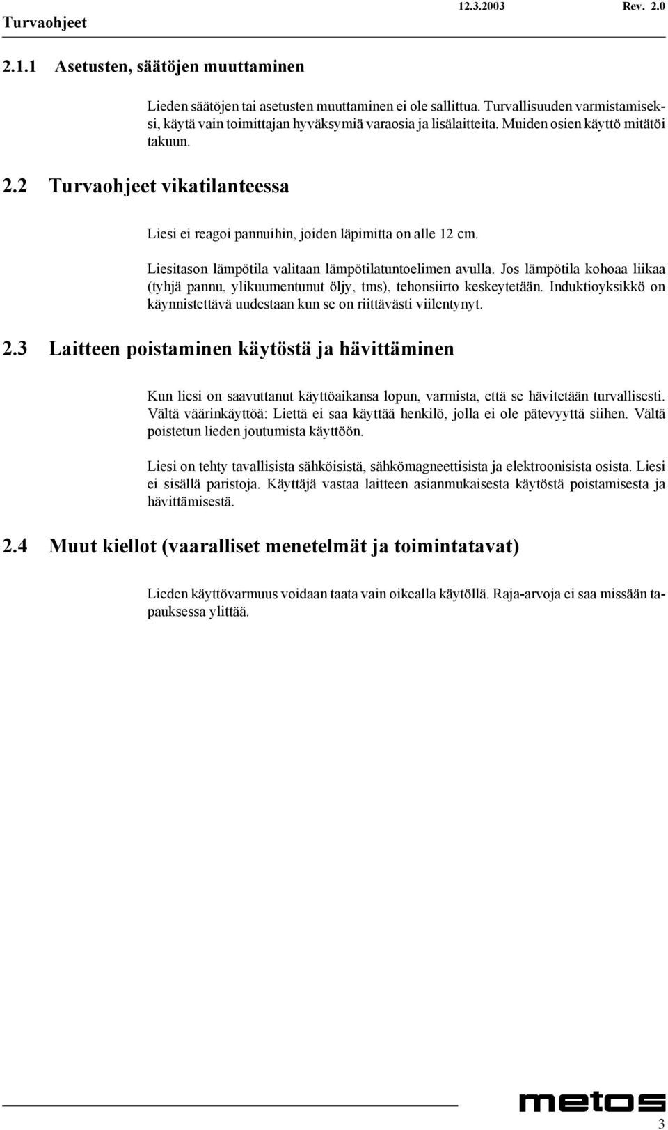 2 Turvaohjeet vikatilanteessa Liesi ei reagoi pannuihin, joiden läpimitta on alle 12 cm. Liesitason lämpötila valitaan lämpötilatuntoelimen avulla.