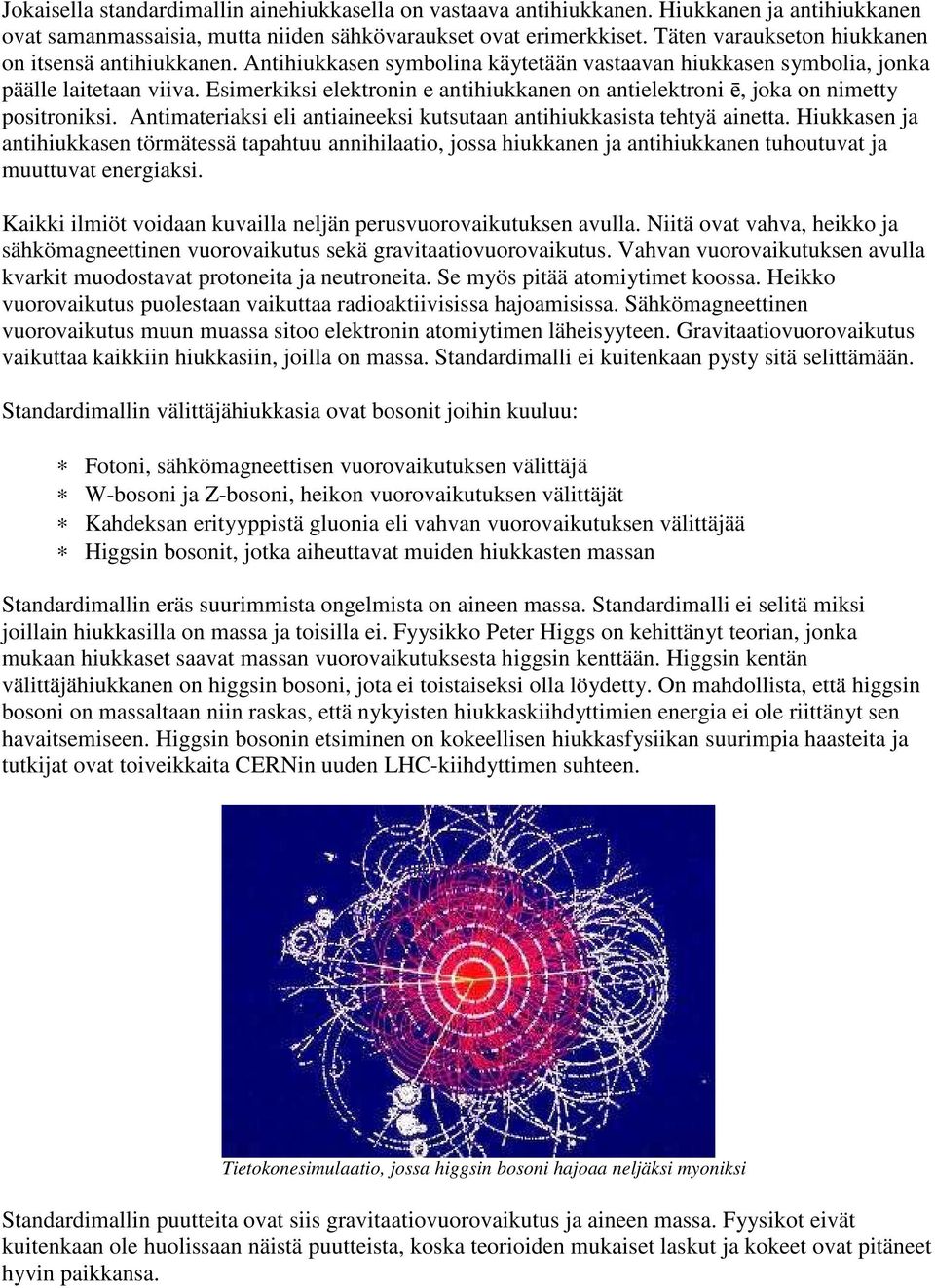 Esimerkiksi elektronin e antihiukkanen on antielektroni ē, joka on nimetty positroniksi. Antimateriaksi eli antiaineeksi kutsutaan antihiukkasista tehtyä ainetta.