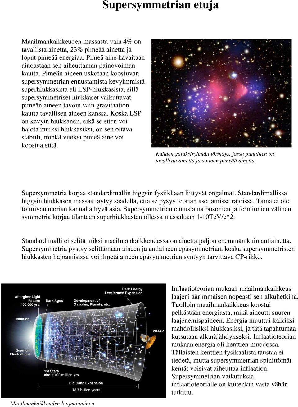 kautta tavallisen aineen kanssa. Koska LSP on kevyin hiukkanen, eikä se siten voi hajota muiksi hiukkasiksi, on sen oltava stabiili, minkä vuoksi pimeä aine voi koostua siitä.