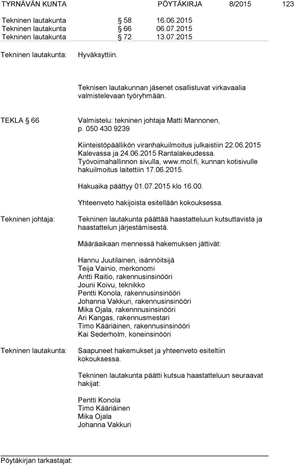 050 430 9239 Kiinteistöpäällikön viranhakuilmoitus julkaistiin 22.06.2015 Kalevassa ja 24.06.2015 Rantalakeudessa. Työvoimahallinnon sivulla, www.mol.fi, kunnan kotisivulle hakuilmoitus laitettiin 17.