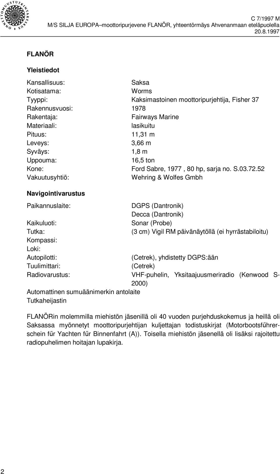 52 Vakuutusyhtiö: Wehring & Wolfes Gmbh Navigointivarustus Paikannuslaite: DGPS (Dantronik) Decca (Dantronik) Kaikuluoti: Sonar (Probe) Tutka: (3 cm) Vigil RM päivänäytöllä (ei hyrrästabiloitu)