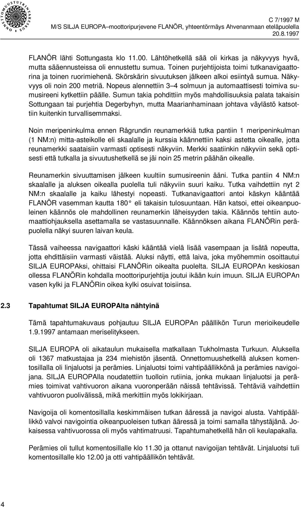 Sumun takia pohdittiin myös mahdollisuuksia palata takaisin Sottungaan tai purjehtia Degerbyhyn, mutta Maarianhaminaan johtava väylästö katsottiin kuitenkin turvallisemmaksi.