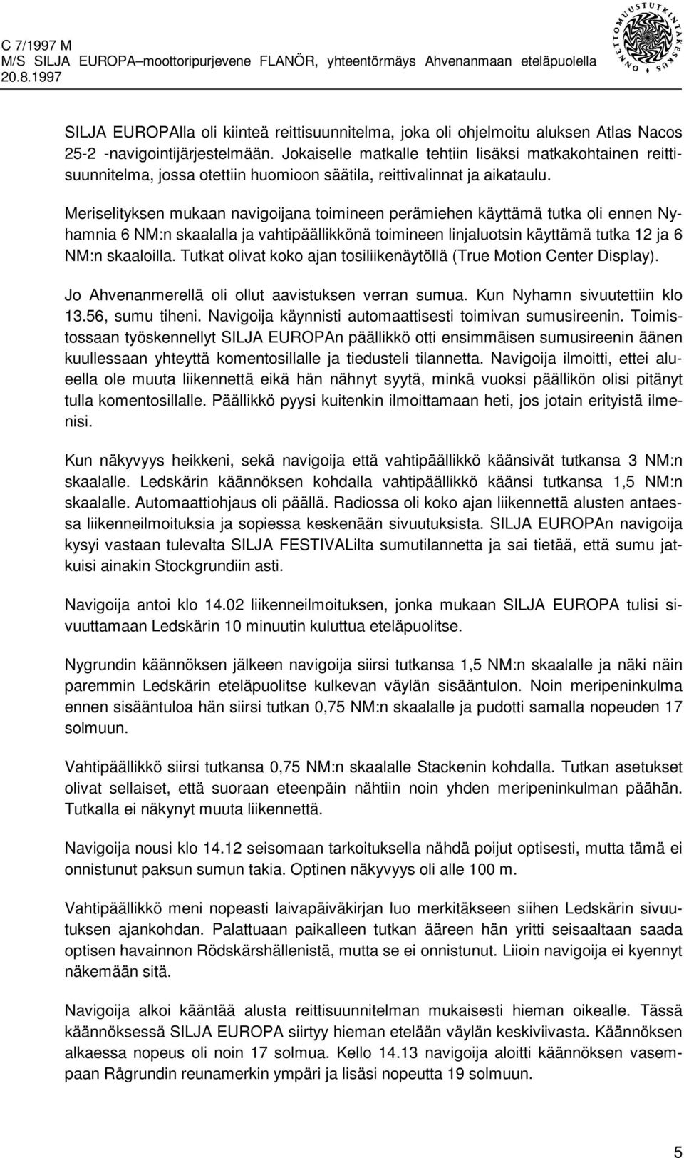Meriselityksen mukaan navigoijana toimineen perämiehen käyttämä tutka oli ennen Nyhamnia 6 NM:n skaalalla ja vahtipäällikkönä toimineen linjaluotsin käyttämä tutka 12 ja 6 NM:n skaaloilla.