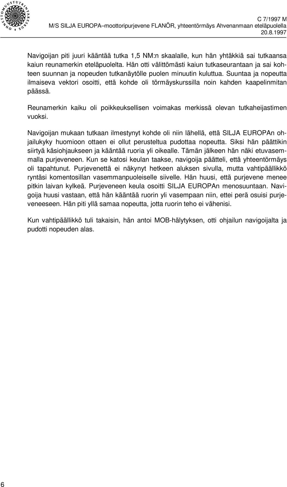 Suuntaa ja nopeutta ilmaiseva vektori osoitti, että kohde oli törmäyskurssilla noin kahden kaapelinmitan päässä.
