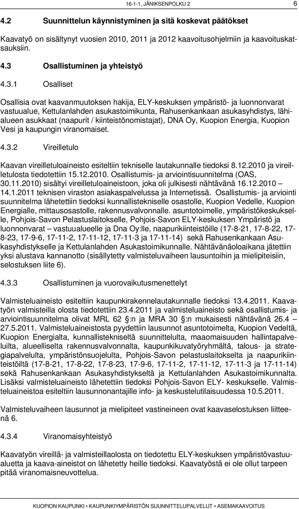 / kiinteistönomistajat), DNA Oy, Kuopion Energia, Kuopion Vesi ja kaupungin viranomaiset. 4.3.2 Vireilletulo Kaavan vireilletuloaineisto esiteltiin tekniselle lautakunnalle tiedoksi 8.12.