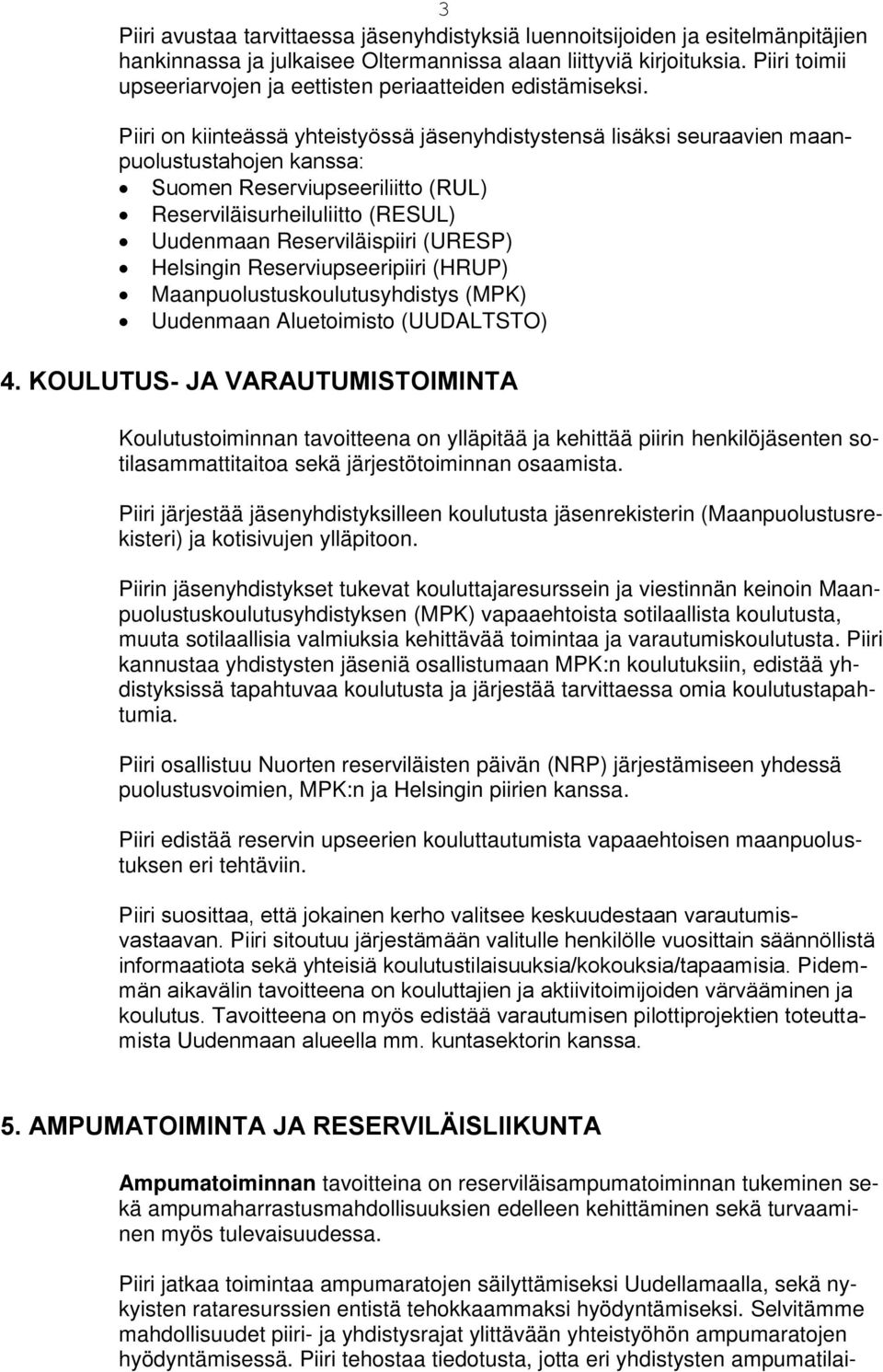 Piiri on kiinteässä yhteistyössä jäsenyhdistystensä lisäksi seuraavien maanpuolustustahojen kanssa: Suomen Reserviupseeriliitto (RUL) Reserviläisurheiluliitto (RESUL) Uudenmaan Reserviläispiiri