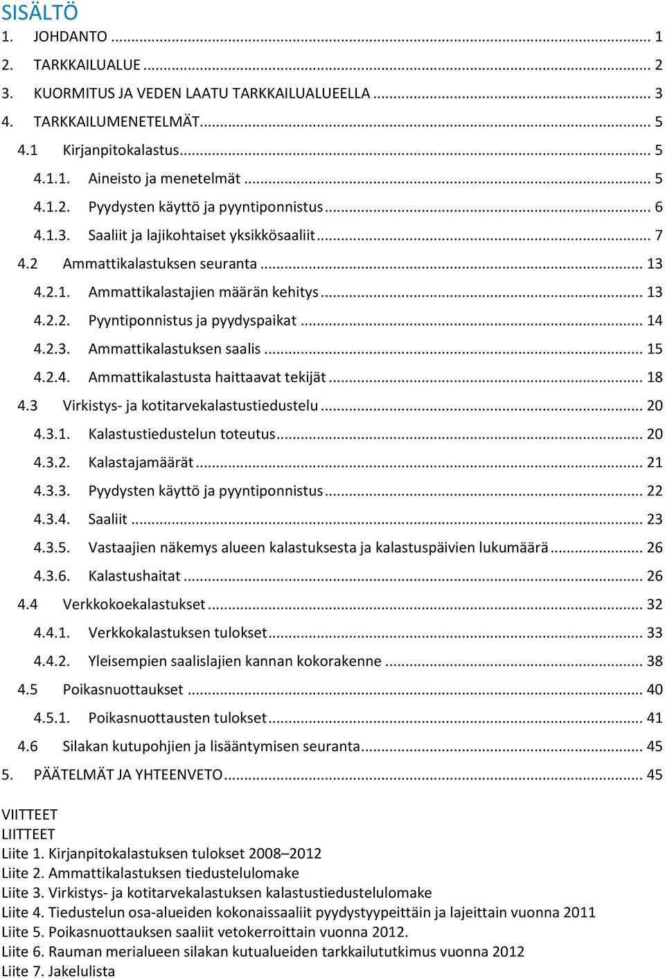 .. 15 4.2.4. Ammattikalastusta haittaavat tekijät... 18 4.3 Virkistys- ja kotitarvekalastustiedustelu... 20 4.3.1. Kalastustiedustelun toteutus... 20 4.3.2. Kalastajamäärät... 21 4.3.3. Pyydysten käyttö ja pyyntiponnistus.