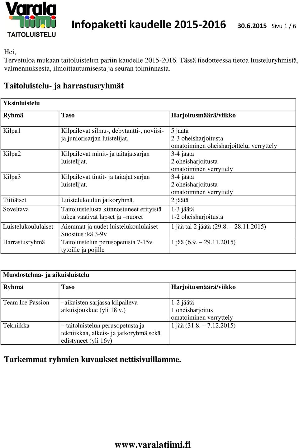 Taitoluistelu- ja harrastusryhmät Yksinluistelu Ryhmä Taso Harjoitusmäärä/viikko Kilpa1 Kilpa2 Kilpa3 Kilpailevat silmu-, debytantti-, noviisija juniorisarjan luistelijat.