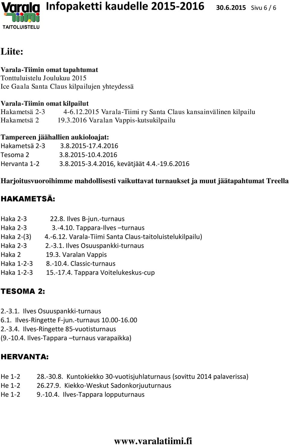 2015 Varala-Tiimi ry Santa Claus kansainvälinen kilpailu Hakametsä 2 19.3.2016 Varalan Vappis-kutsukilpailu Tampereen jäähallien aukioloajat: Hakametsä 2-3 3.8.2015-17.4.2016 Tesoma 2 3.8.2015-10.4.2016 Hervanta 1-2 3.