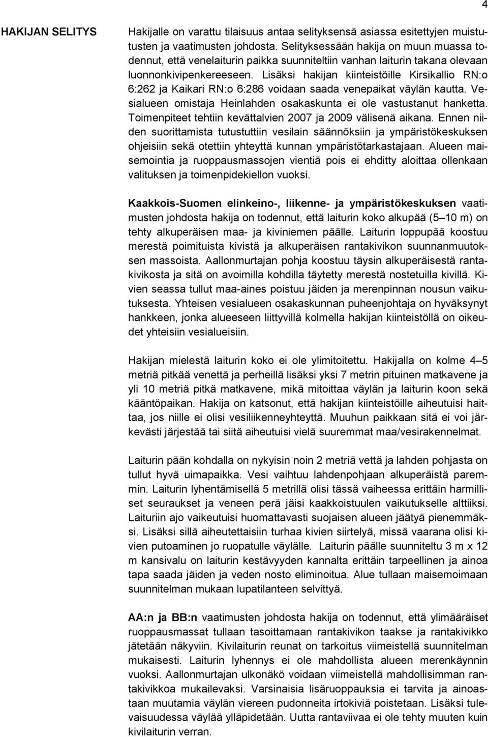 Lisäksi hakijan kiinteistöille Kirsikallio RN:o 6:262 ja Kaikari RN:o 6:286 voidaan saada venepaikat väylän kautta. Vesialueen omistaja Heinlahden osakaskunta ei ole vastustanut hanketta.