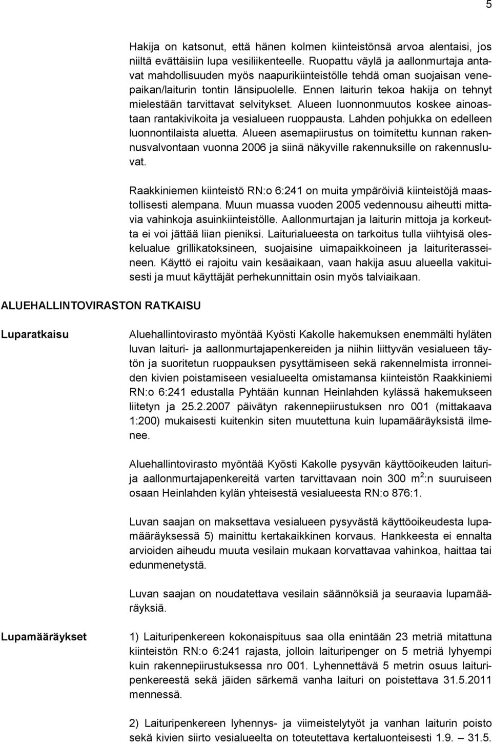 Ennen laiturin tekoa hakija on tehnyt mielestään tarvittavat selvitykset. Alueen luonnonmuutos koskee ainoastaan rantakivikoita ja vesialueen ruoppausta.