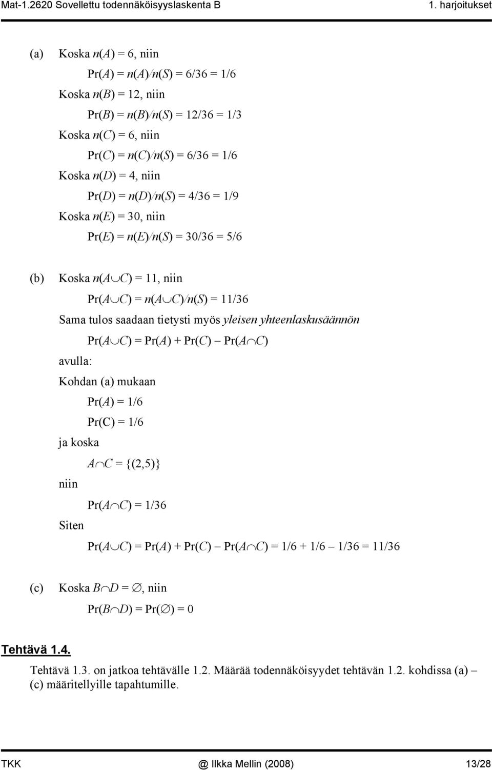 Pr(A C) = Pr(A) + Pr(C) Pr(A C) avulla: Kohdan (a) mukaan Pr(A) = 1/6 Pr(C) = 1/6 ja koska A C = {(2,5)} niin Pr(A C) = 1/36 Siten Pr(A C) = Pr(A) + Pr(C) Pr(A C) = 1/6 + 1/6 1/36 = 11/36 (c)