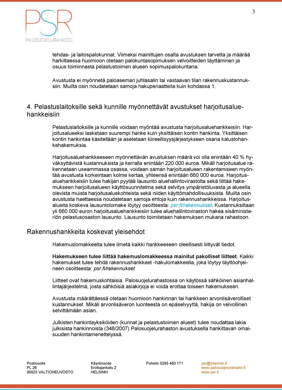 Avustusta ei myönnetä paloaseman juhlasalin tai vastaavan tilan rakennuskustannuksiin. Muilta osin noudatetaan samoja hakuperiaatteita kuin kohdassa 1. 4.