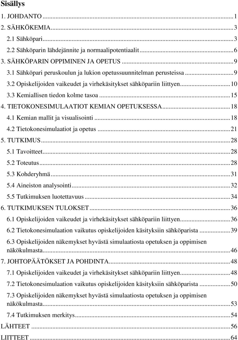 TIETOKONESIMULAATIOT KEMIAN OPETUKSESSA... 18 4.1 Kemian mallit ja visualisointi... 18 4.2 Tietokonesimulaatiot ja opetus... 21 5. TUTKIMUS... 28 5.1 Tavoitteet... 28 5.2 Toteutus... 28 5.3 Kohderyhmä.