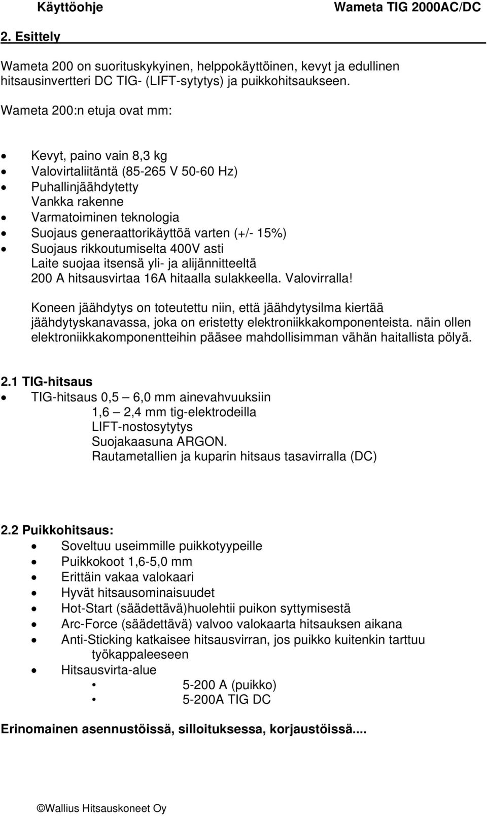 Suojaus rikkoutumiselta 400V asti Laite suojaa itsensä yli- ja alijännitteeltä 200 A hitsausvirtaa 16A hitaalla sulakkeella. Valovirralla!