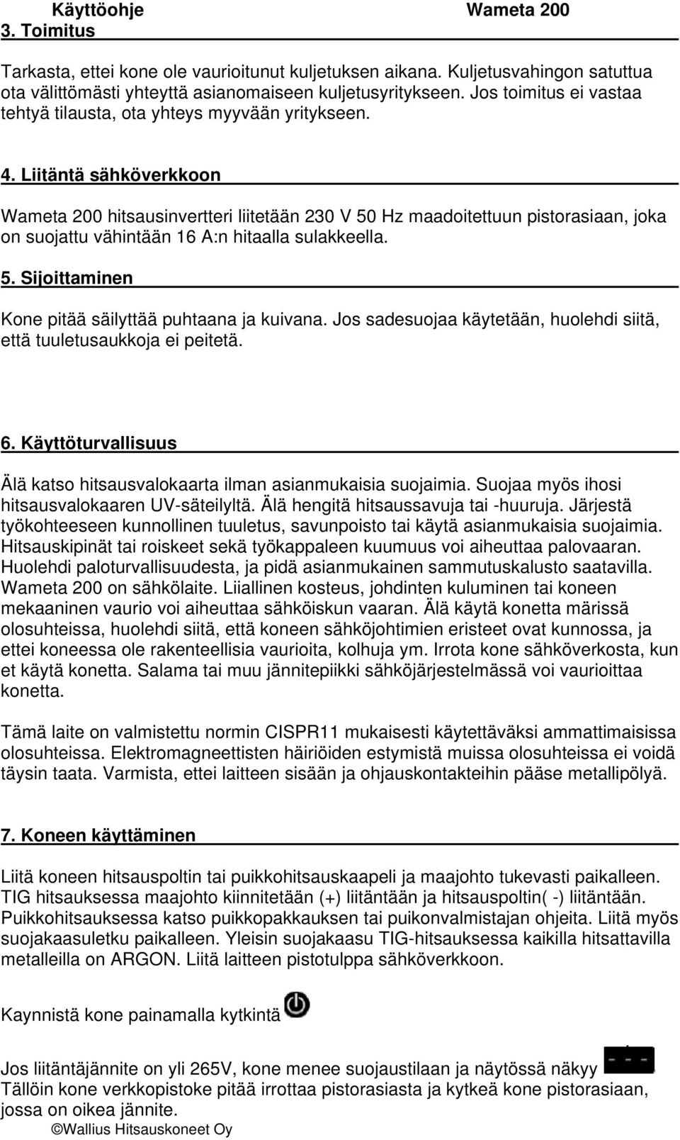 Liitäntä sähköverkkoon Wameta 200 hitsausinvertteri liitetään 230 V 50 Hz maadoitettuun pistorasiaan, joka on suojattu vähintään 16 A:n hitaalla sulakkeella. 5. Sijoittaminen Kone pitää säilyttää puhtaana ja kuivana.