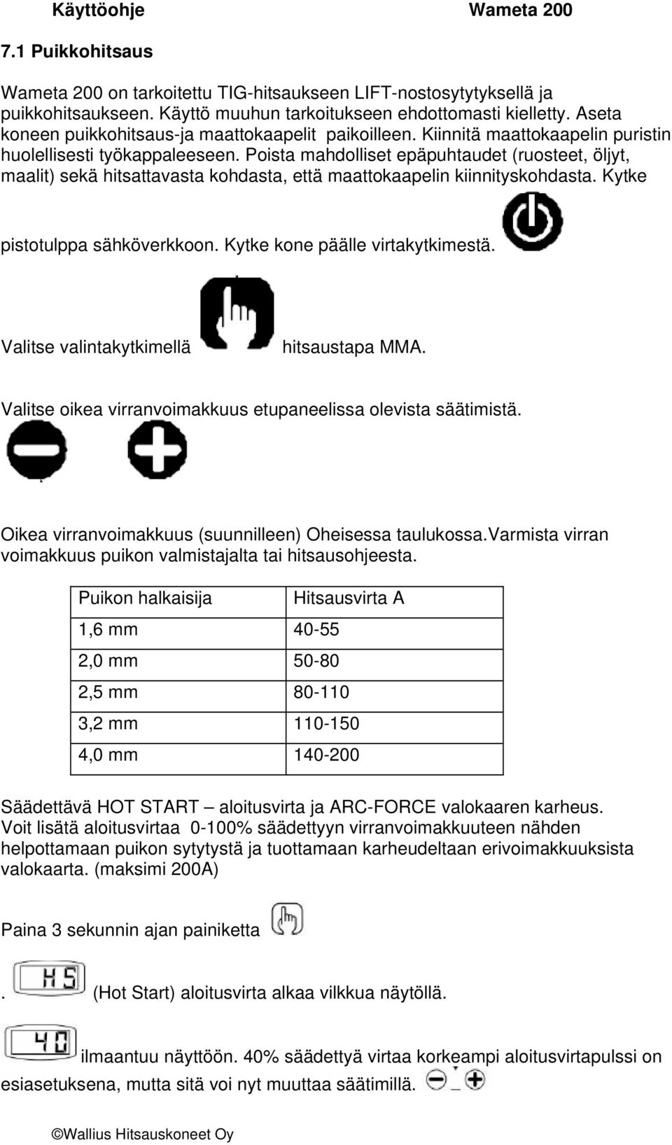 Poista mahdolliset epäpuhtaudet (ruosteet, öljyt, maalit) sekä hitsattavasta kohdasta, että maattokaapelin kiinnityskohdasta. Kytke pistotulppa sähköverkkoon. Kytke kone päälle virtakytkimestä.