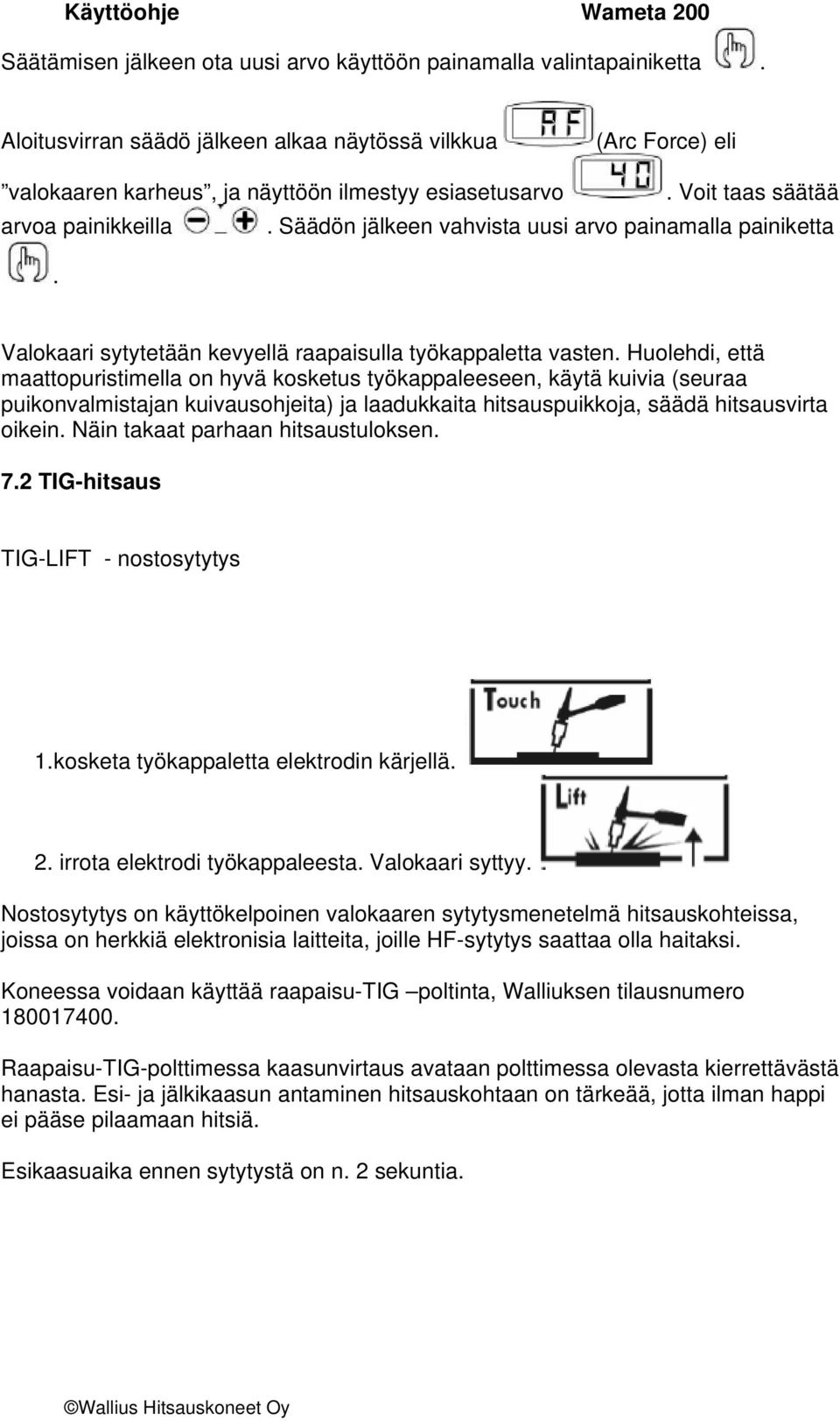 Huolehdi, että maattopuristimella on hyvä kosketus työkappaleeseen, käytä kuivia (seuraa puikonvalmistajan kuivausohjeita) ja laadukkaita hitsauspuikkoja, säädä hitsausvirta oikein.