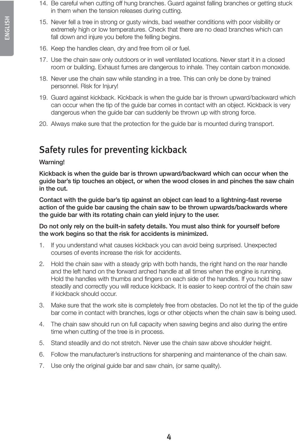 Check that there are no dead branches which can fall down and injure you before the felling begins. 16. Keep the handles clean, dry and free from oil or fuel. 17.