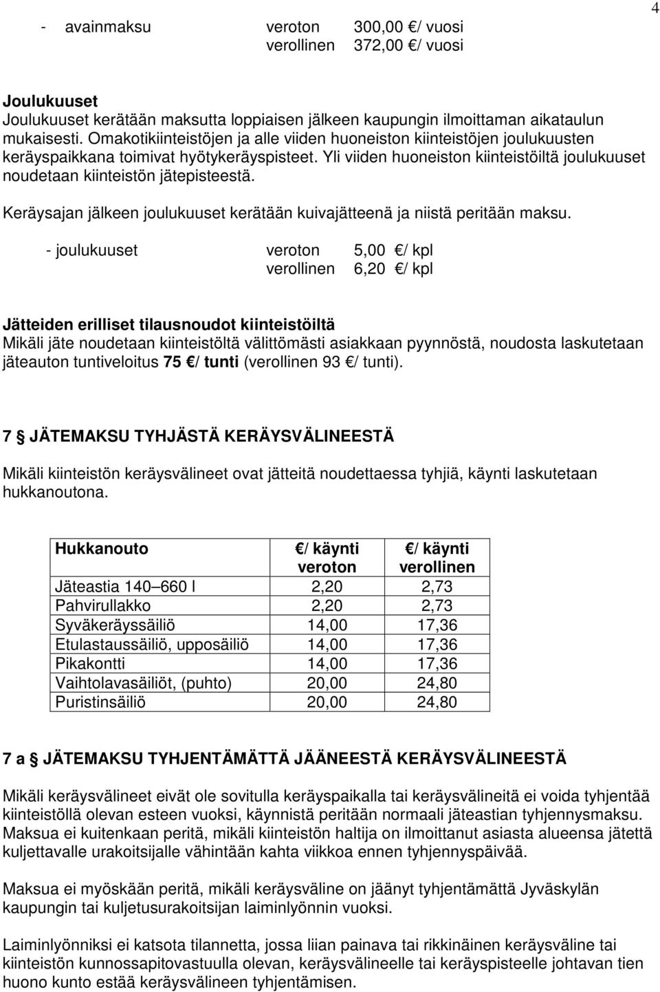 Yli viiden huoneiston kiinteistöiltä joulukuuset noudetaan kiinteistön jätepisteestä. Keräysajan jälkeen joulukuuset kerätään kuivajätteenä ja niistä peritään maksu.