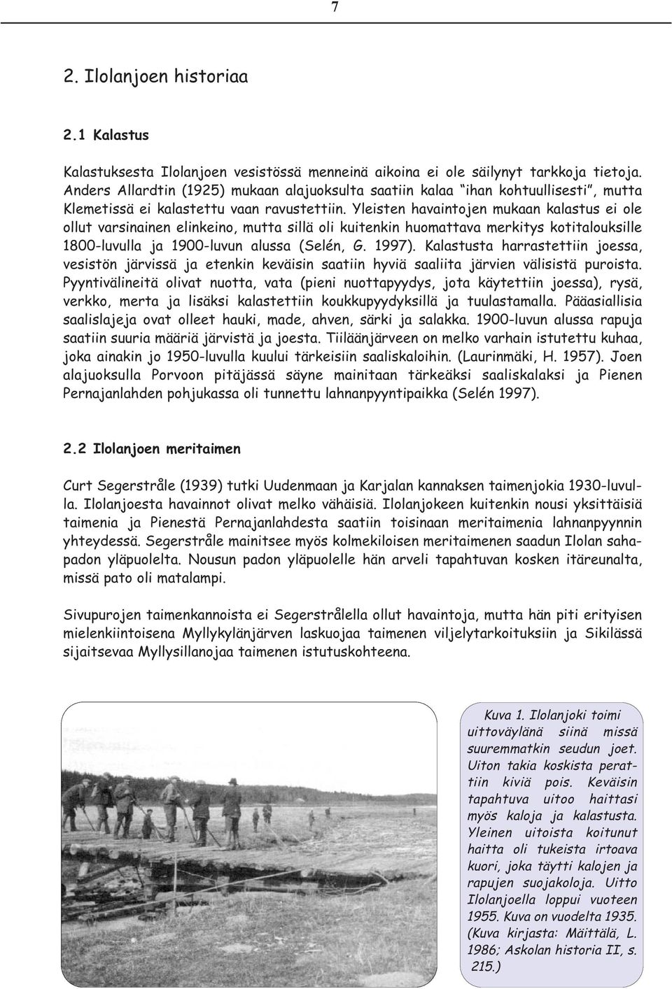 Yleisten havaintojen mukaan kalastus ei ole ollut varsinainen elinkeino, mutta sillä oli kuitenkin huomattava merkitys kotitalouksille 1800-luvulla ja 1900-luvun alussa (Selén, G. 1997).