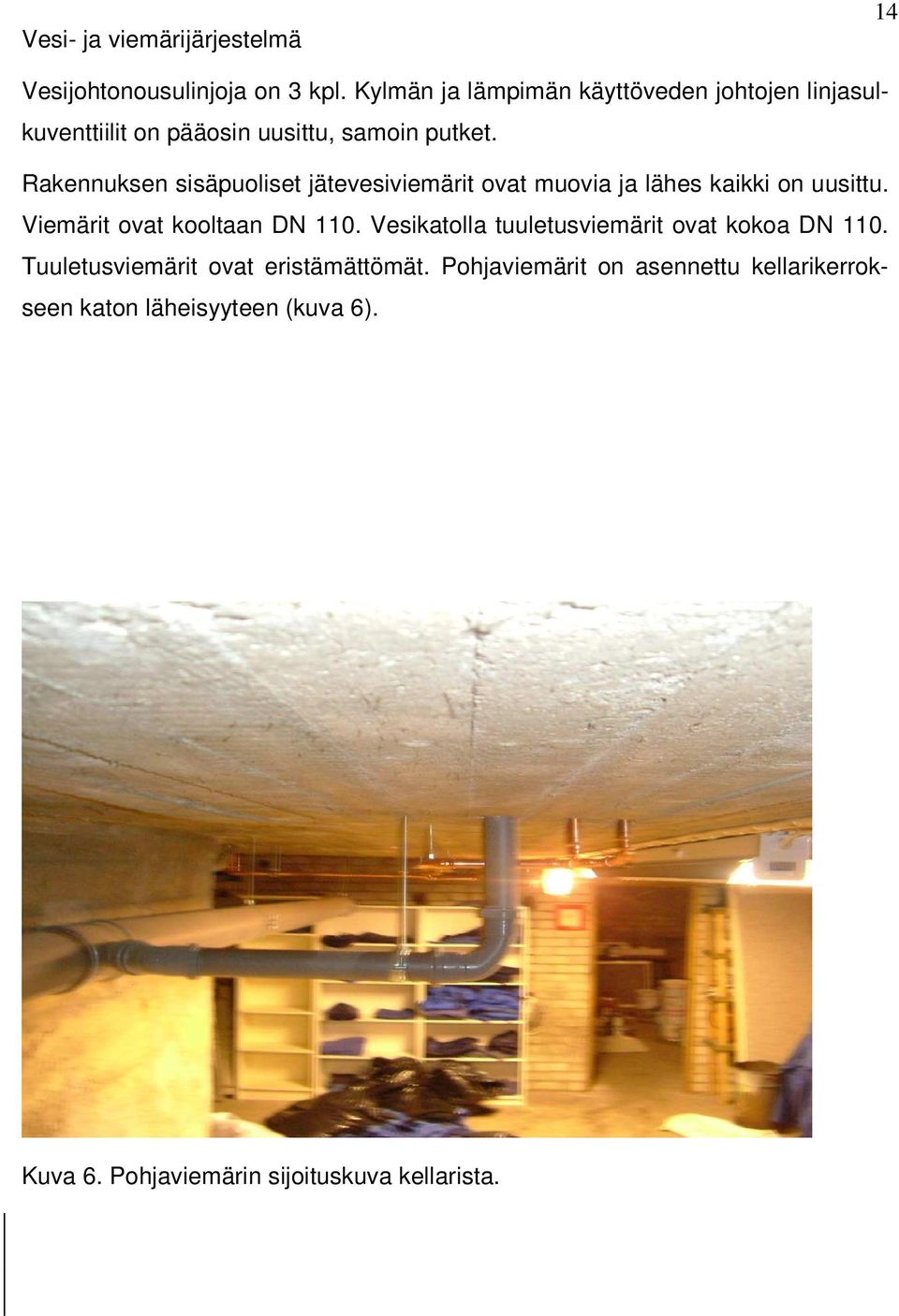 Rakennuksen sisäpuoliset jätevesiviemärit ovat muovia ja lähes kaikki on uusittu. Viemärit ovat kooltaan DN 110.