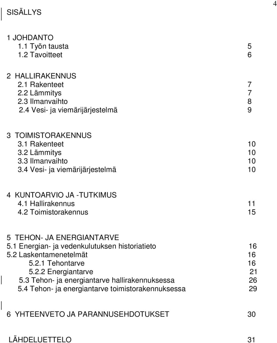 4 Vesi- ja viemärijärjestelmä 10 4 KUNTOARVIO JA -TUTKIMUS 4.1 Hallirakennus 11 4.2 Toimistorakennus 15 5 TEHON- JA ENERGIANTARVE 5.